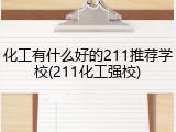 化工有什么好的211推荐学校(211化工强校)