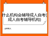 什么机构会辅导成人自考(成人自考辅导机构)