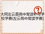 大同左云县高中复读补习学校学费(左云高中复读学费)