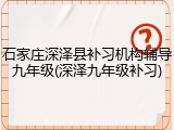 石家庄深泽县补习机构辅导九年级(深泽九年级补习)