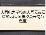 大同电力学校离大同云岗石窟多远(大同电校至云岗石窟距)