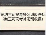 廊坊三河高考补习班收费标准(三河高考补习班收费)
