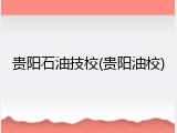 贵阳石油技校(贵阳油校)