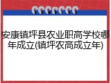 安康镇坪县农业职高学校哪年成立(镇坪农高成立年)