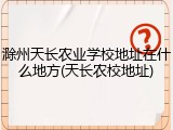 滁州天长农业学校地址在什么地方(天长农校地址)