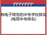 有电子商务的中专学校排名(电商中专排名)