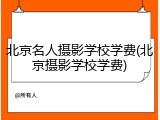 北京名人摄影学校学费(北京摄影学校学费)