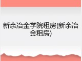 新余冶金学院租房(新余冶金租房)