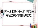 黄河水利职业技术学院电力专业(黄河电院电力)
