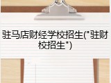 驻马店财经学校招生("驻财校招生")