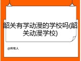 韶关有学动漫的学校吗(韶关动漫学校)