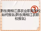 黔东南榕江县农业职高学校如何报名(黔东南榕江农职校报名)