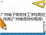 广州电子商务技工学校附近找房(广州电商技校租房)