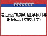 湛江纺织服装职业学校开学时间(湛江纺校开学)
