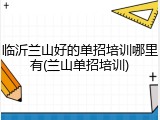 临沂兰山好的单招培训哪里有(兰山单招培训)