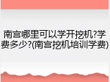 南宫哪里可以学开挖机?学费多少?(南宫挖机培训学费)