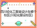 四川轻化工服装设计在哪个校区(川轻化服设校区)