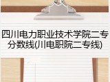 四川电力职业技术学院二专分数线(川电职院二专线)