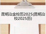 昆明冶金校历2025(昆明冶校2025历)