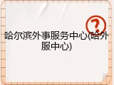 哈尔滨外事服务中心(哈外服中心)