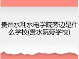 贵州水利水电学院旁边是什么学校(贵水院旁学校)