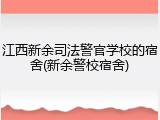 江西新余司法警官学校的宿舍(新余警校宿舍)