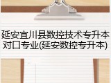 延安宜川县数控技术专升本对口专业(延安数控专升本)