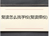 复读怎么找学校(复读择校)