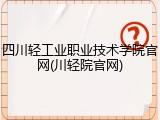 四川轻工业职业技术学院官网(川轻院官网)