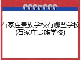 石家庄贵族学校有哪些学校(石家庄贵族学校)