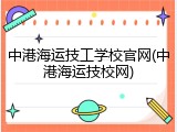 中港海运技工学校官网(中港海运技校网)