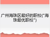 广州海珠区最好的职校("海珠最优职校")