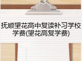 抚顺望花高中复读补习学校学费(望花高复学费)