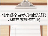 北京哪个自考机构比较好(北京自考机构推荐)