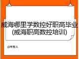 威海哪里学数控好职高毕业(威海职高数控培训)