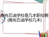 南充石油学校是几本职校啊(南充石油学校几本)