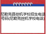 尼勒克县挖机学校招生电话号码(尼勒克挖机学校电话)