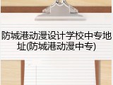 防城港动漫设计学校中专地址(防城港动漫中专)