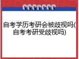 自考学历考研会被歧视吗(自考考研受歧视吗)