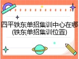 四平铁东单招集训中心在哪(铁东单招集训位置)