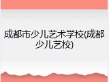 成都市少儿艺术学校(成都少儿艺校)