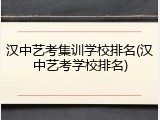 汉中艺考集训学校排名(汉中艺考学校排名)