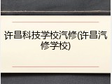 许昌科技学校汽修(许昌汽修学校)