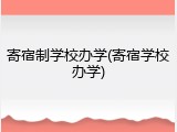 寄宿制学校办学(寄宿学校办学)