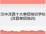 汉中洋县十大单招培训学校(洋县单招培训)