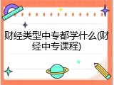 财经类型中专都学什么(财经中专课程)