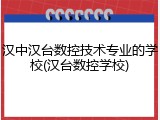 汉中汉台数控技术专业的学校(汉台数控学校)