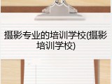 摄影专业的培训学校(摄影培训学校)