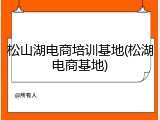 松山湖电商培训基地(松湖电商基地)