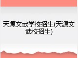 天源文武学校招生(天源文武校招生)